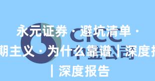 永元证券 · 避坑清单 · 长期主义 · 为什么靠谱｜深度报告