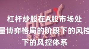 杠杆炒股在A股市场处于存量博弈格局的阶段下的风控体系