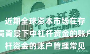 近期全球资本市场在存量博弈格局背景下中杠杆资金的账户管理常见