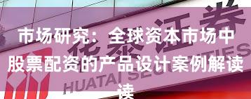 市场研究：全球资本市场中股票配资的产品设计案例解读