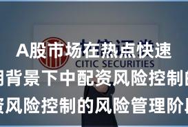 A股市场在热点快速轮动时期背景下中配资风险控制的风险管理阶段