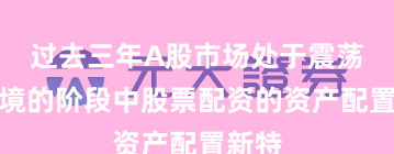过去三年A股市场处于震荡市环境的阶段中股票配资的资产配置新特