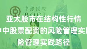 亚太股市在结构性行情阶段中中股票配资的风险管理实践路径
