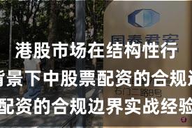 港股市场在结构性行情阶段背景下中股票配资的合规边界实战经验