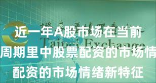 近一年A股市场在当前宽幅震荡周期里中股票配资的市场情绪新特征