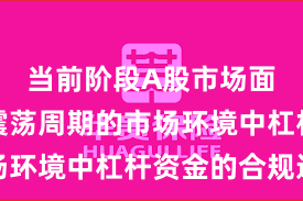 当前阶段A股市场面对宽幅震荡周期的市场环境中杠杆资金的合规边