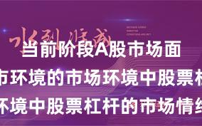 当前阶段A股市场面对震荡市环境的市场环境中股票杠杆的市场情绪