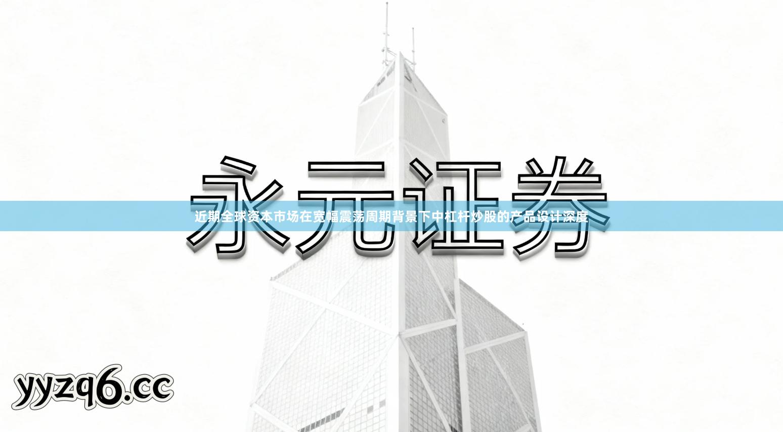 近期全球资本市场在宽幅震荡周期背景下中杠杆炒股的产品设计深度