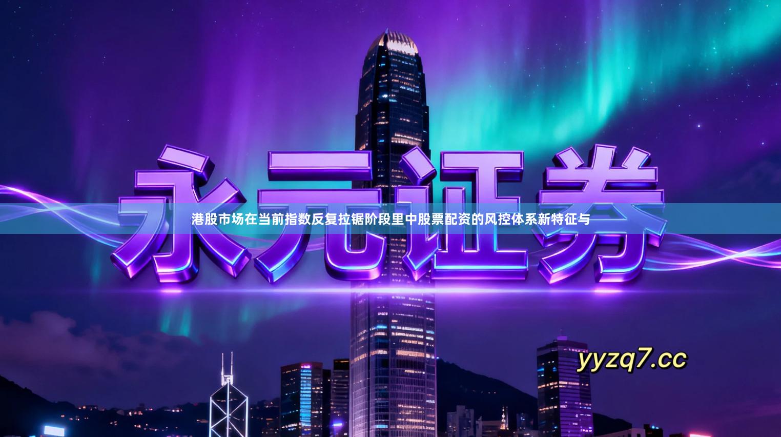 港股市场在当前指数反复拉锯阶段里中股票配资的风控体系新特征与