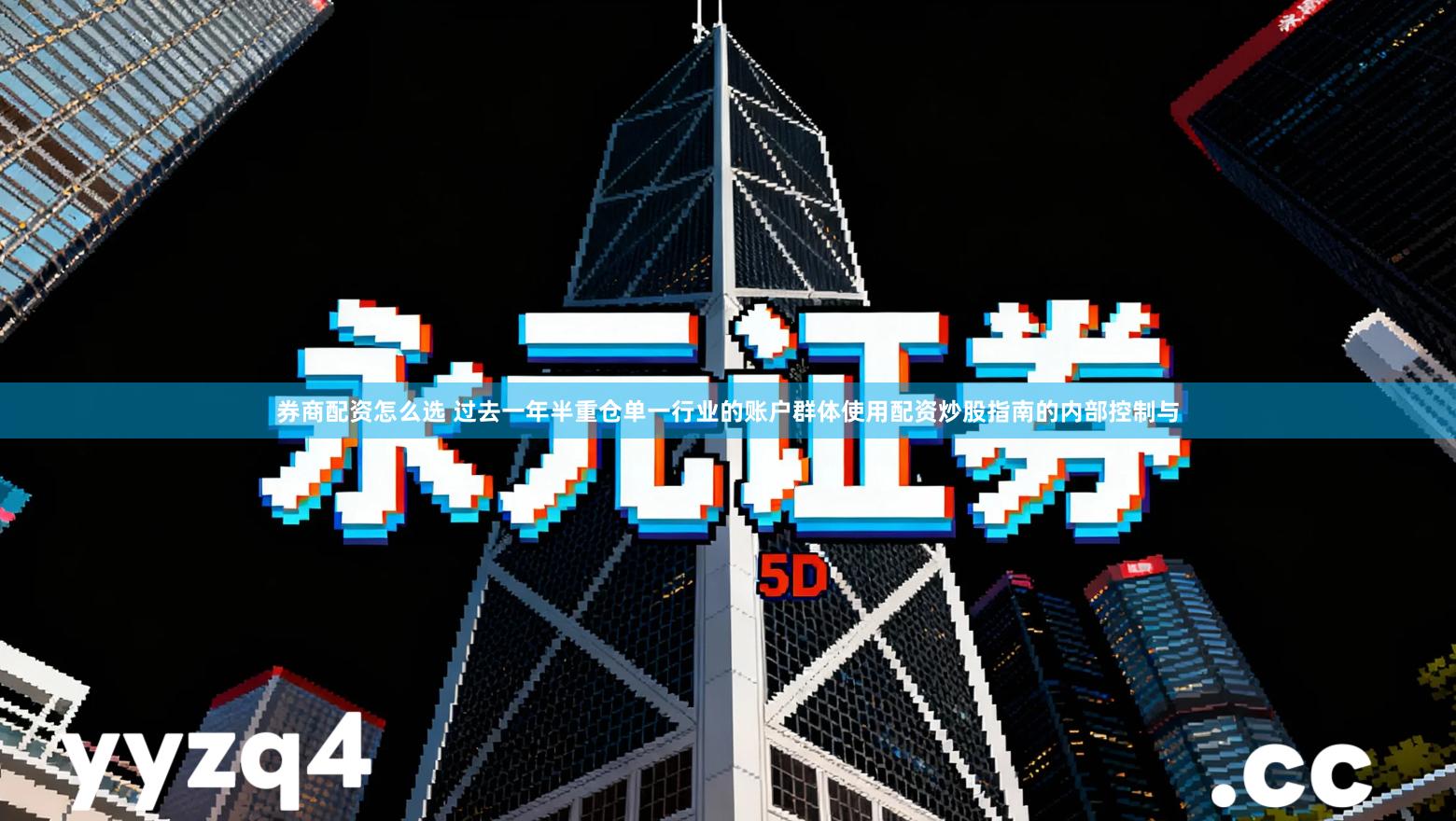 券商配资怎么选 过去一年半重仓单一行业的账户群体使用配资炒股指南的内部控制与