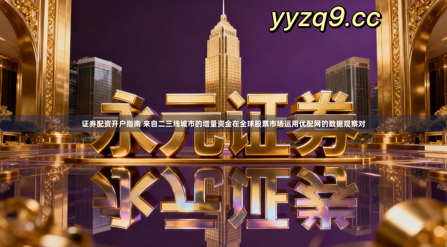 证券配资开户指南 来自二三线城市的增量资金在全球股票市场运用优配网的数据观察对