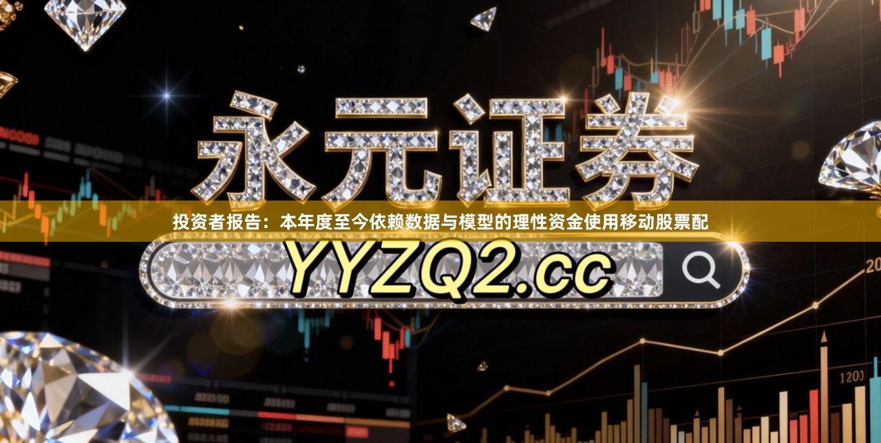 投资者报告：本年度至今依赖数据与模型的理性资金使用移动股票配