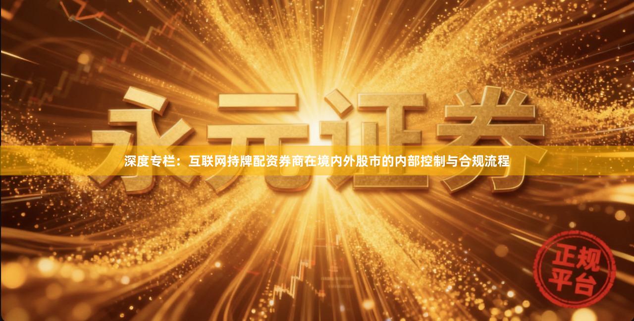 深度专栏：互联网持牌配资券商在境内外股市的内部控制与合规流程