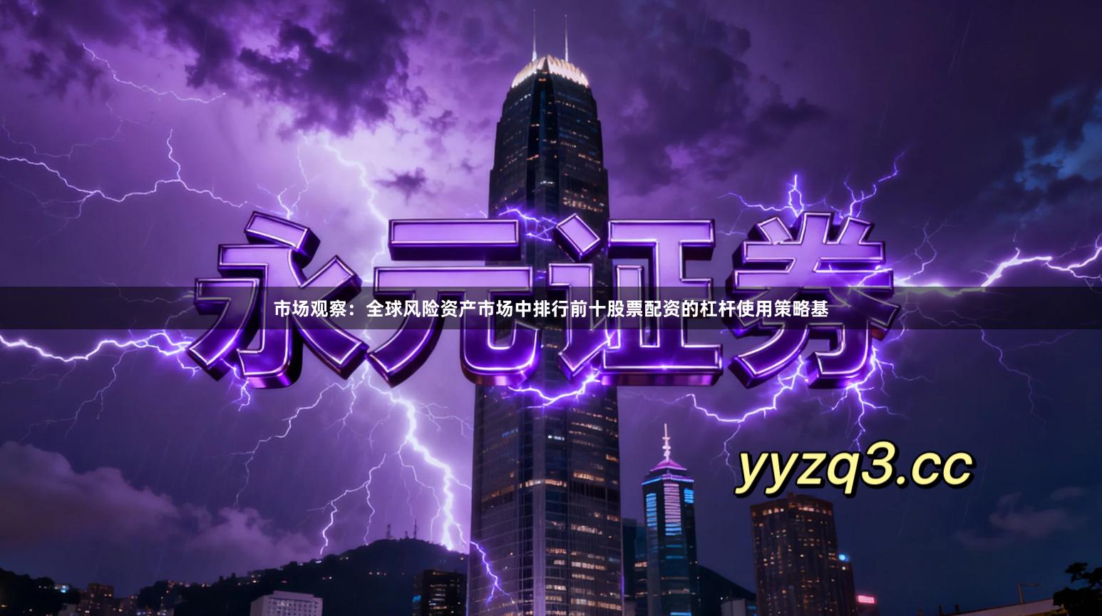 市场观察：全球风险资产市场中排行前十股票配资的杠杆使用策略基