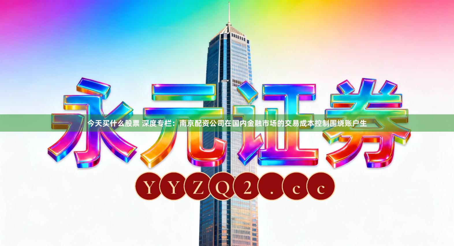 今天买什么股票 深度专栏：南京配资公司在国内金融市场的交易成本控制围绕账户生