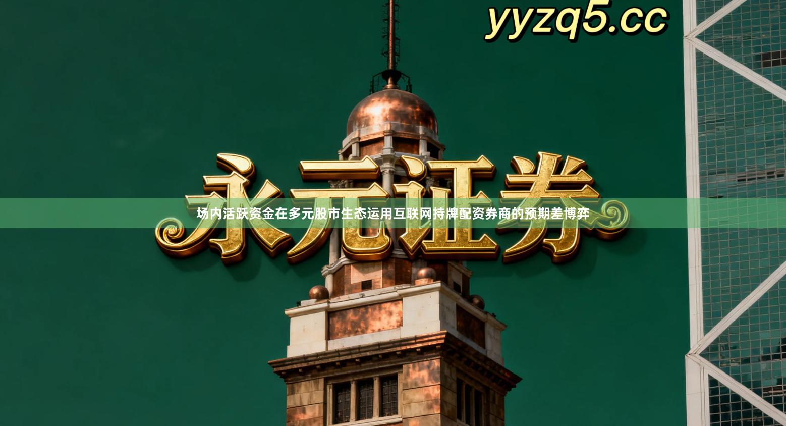 场内活跃资金在多元股市生态运用互联网持牌配资券商的预期差博弈