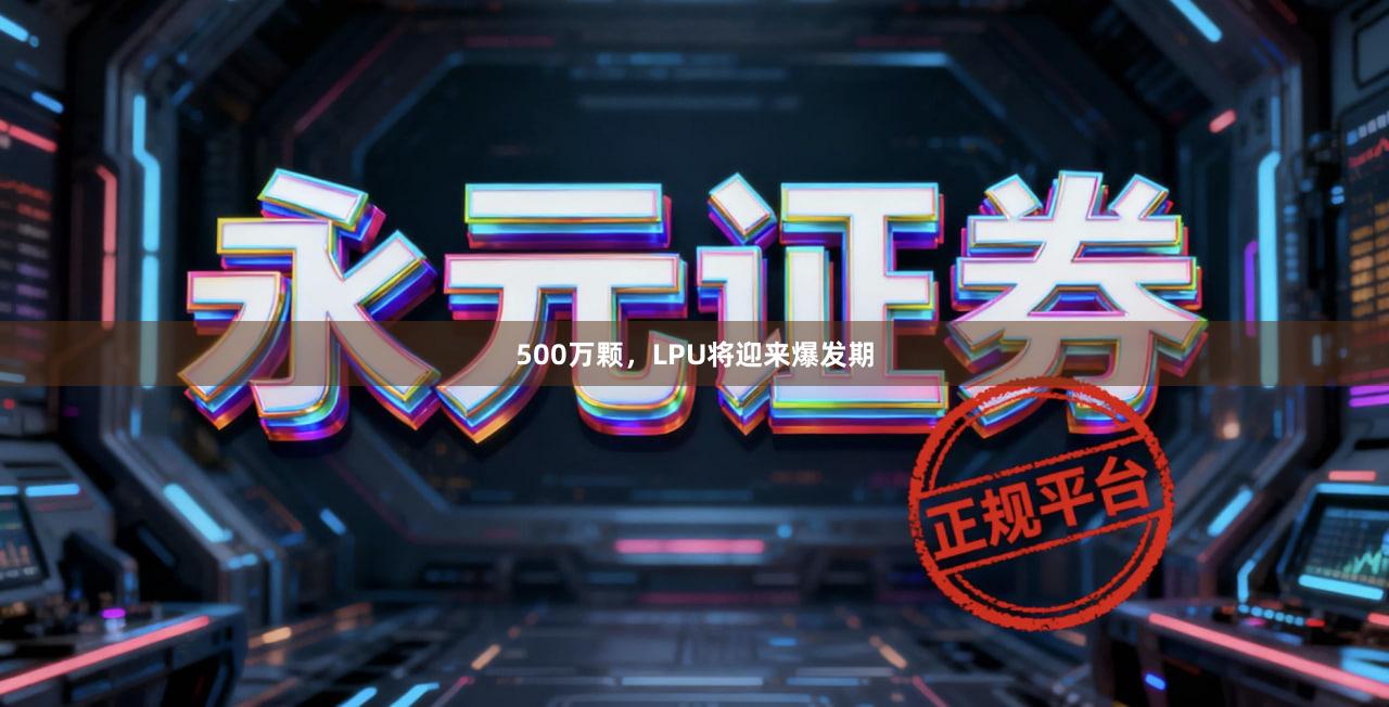 500万颗，LPU将迎来爆发期